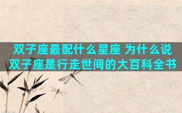 双子座最配什么星座 为什么说双子座是行走世间的大百科全书